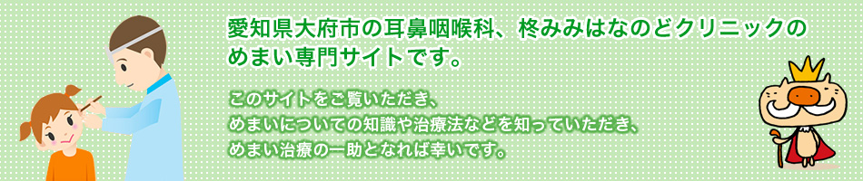 愛知県大府市の耳鼻咽喉科、柊みみはなのどクリニックのめまい専門サイトです。このサイトをご覧いただき、めまいについての知識や治療法などを知っていただき、めまい治療の一助となれば幸いです。